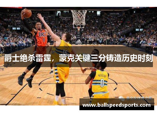 爵士绝杀雷霆，蒙克关键三分铸造历史时刻